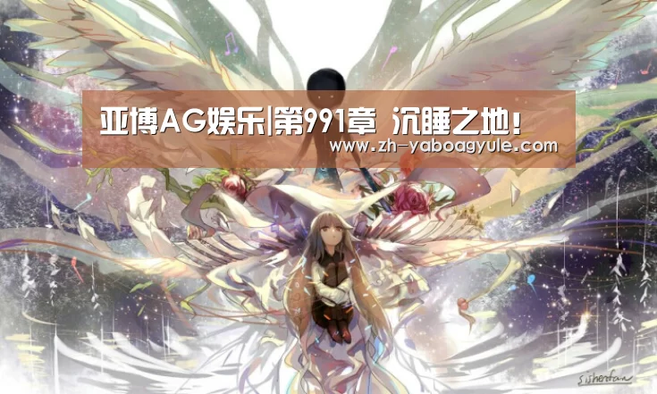 亚博AG娱乐|第991章 沉睡之地!(图1) 亚博AG娱乐