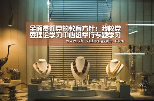 全面贯彻党的教育方针:我校党委理论学习中心组举行专题学习‘亚博AG娱乐’(图4) 亚博AG娱乐
